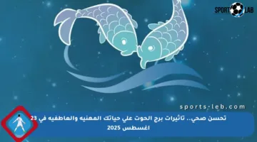 تحسن صحي.. تأثيرات برج الحوت على حياتك المهنية والعاطفية في 23 أغسطس 2025